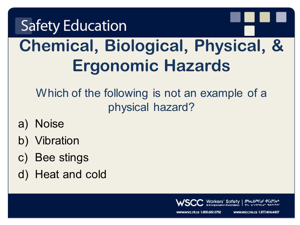 Chemical, Biological, Physical, & Ergonomic Hazards Which of the following is not an example of a physical hazard.