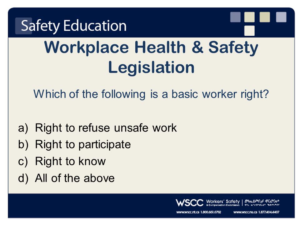 Workplace Health & Safety Legislation Which of the following is a basic worker right.