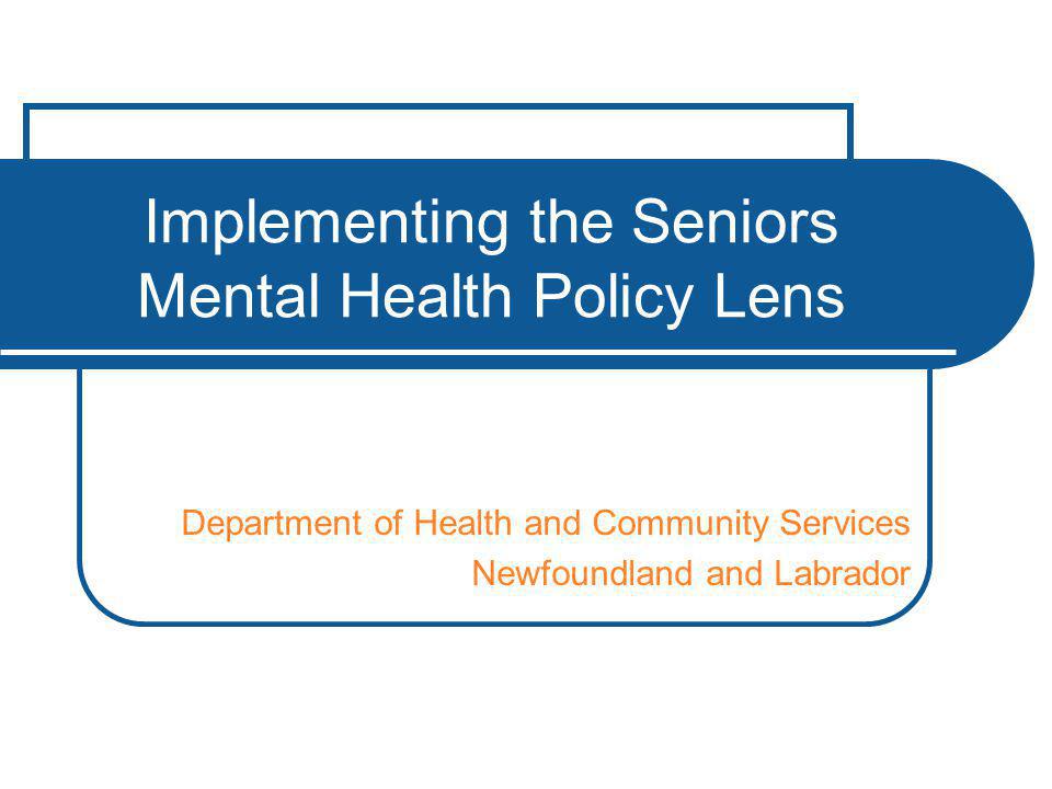 Implementing the Seniors Mental Health Policy Lens Department of Health and Community Services Newfoundland and Labrador