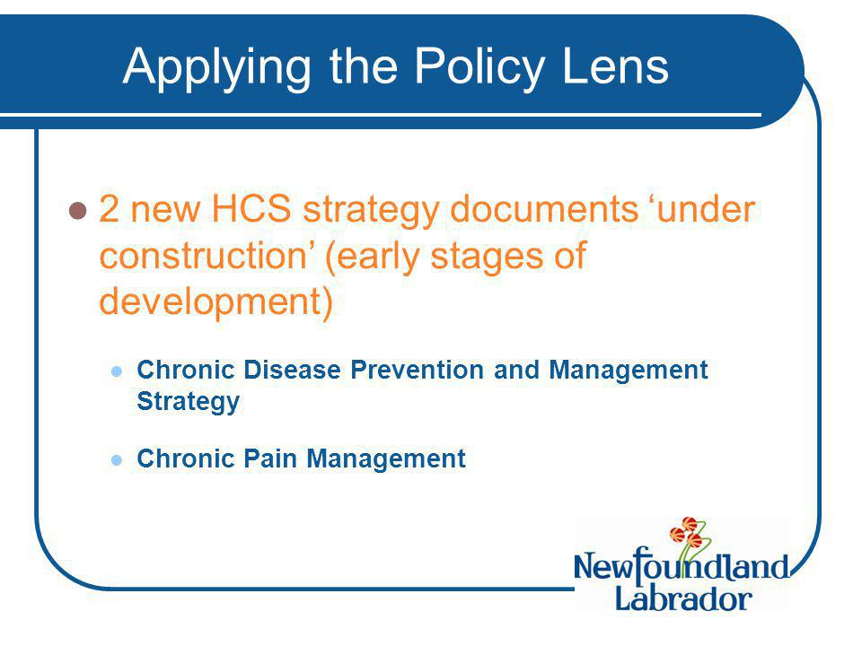 Applying the Policy Lens 2 new HCS strategy documents ‘under construction’ (early stages of development) Chronic Disease Prevention and Management Strategy Chronic Pain Management