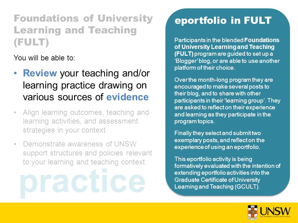 practice eportfolio in FULT Participants in the blended Foundations of University Learning and Teaching (FULT) program are guided to set up a ‘Blogger’ blog, or are able to use another platform of their choice.