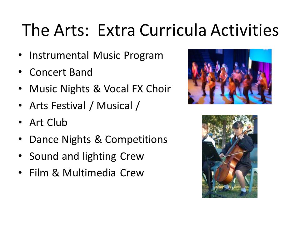 The Arts: Extra Curricula Activities Instrumental Music Program Concert Band Music Nights & Vocal FX Choir Arts Festival / Musical / Art Club Dance Nights & Competitions Sound and lighting Crew Film & Multimedia Crew