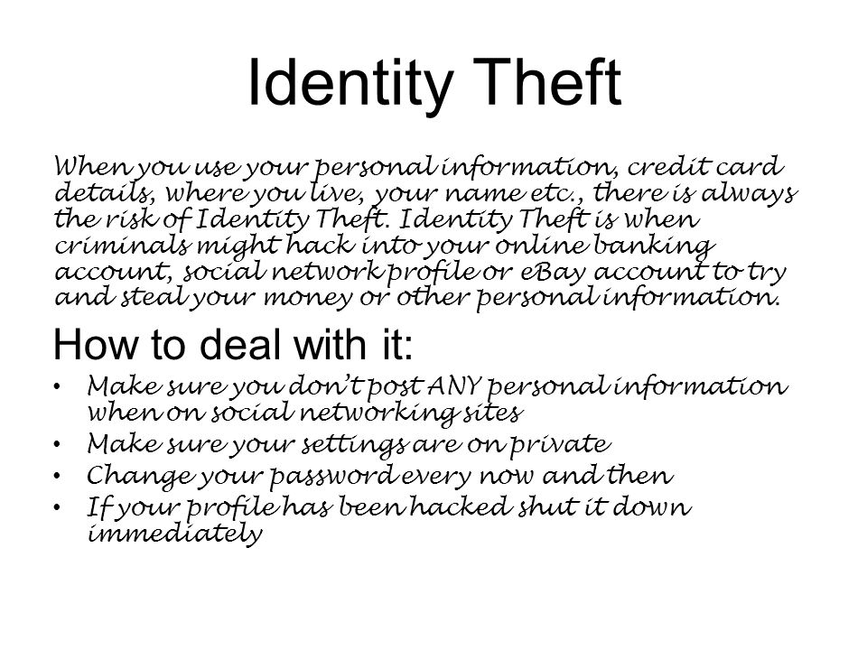 Identity Theft When you use your personal information, credit card details, where you live, your name etc., there is always the risk of Identity Theft.