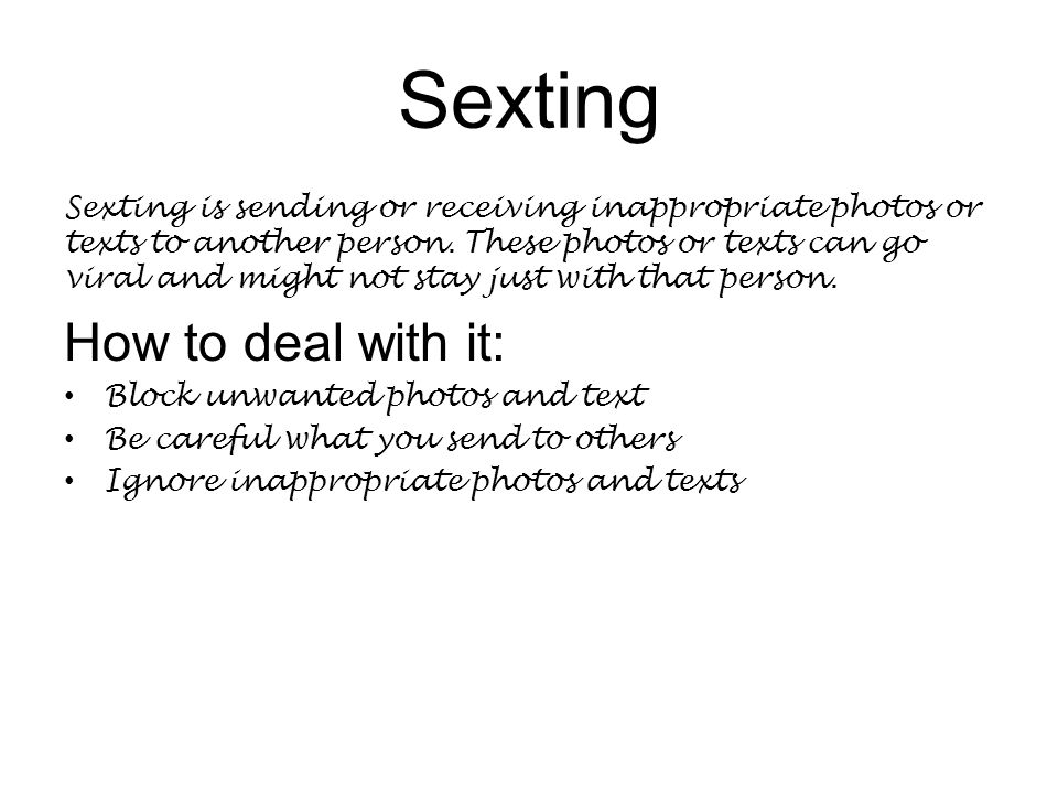 Sexting Sexting is sending or receiving inappropriate photos or texts to another person.