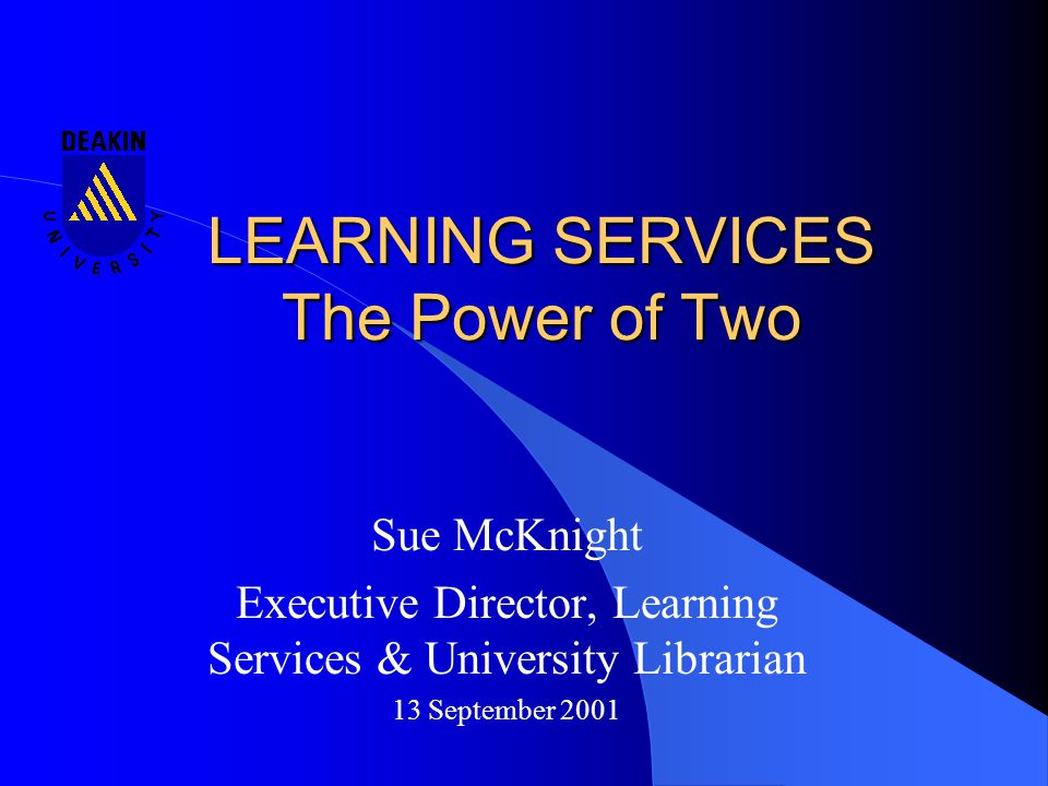 LEARNING SERVICES The Power of Two Sue McKnight Executive Director, Learning Services & University Librarian 13 September 2001