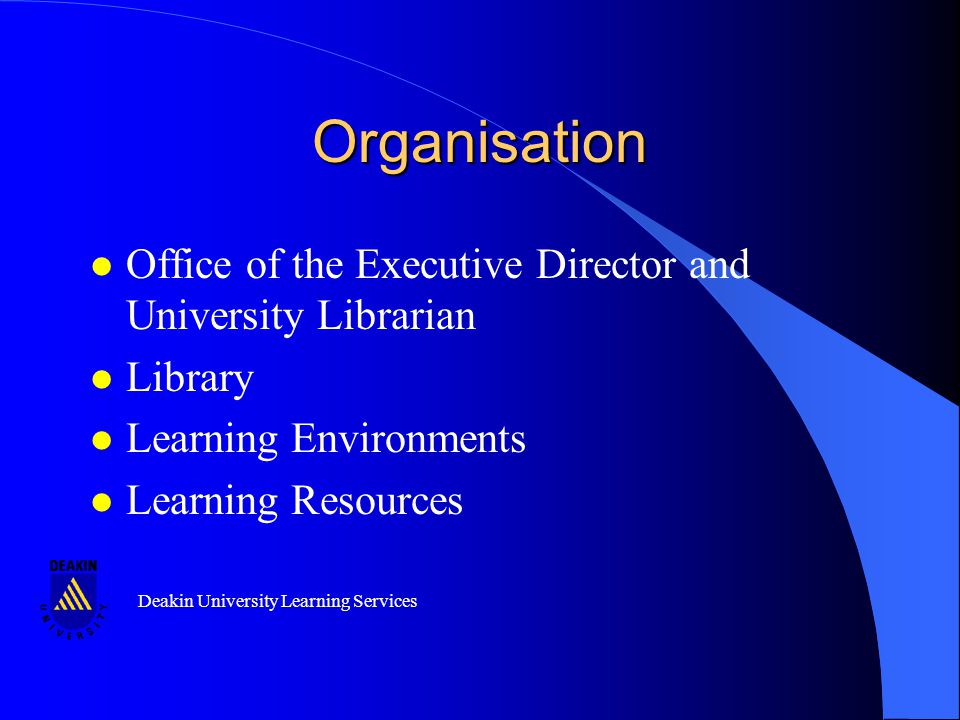 Deakin University Learning Services Organisation l Office of the Executive Director and University Librarian l Library l Learning Environments l Learning Resources l Office of the Executive