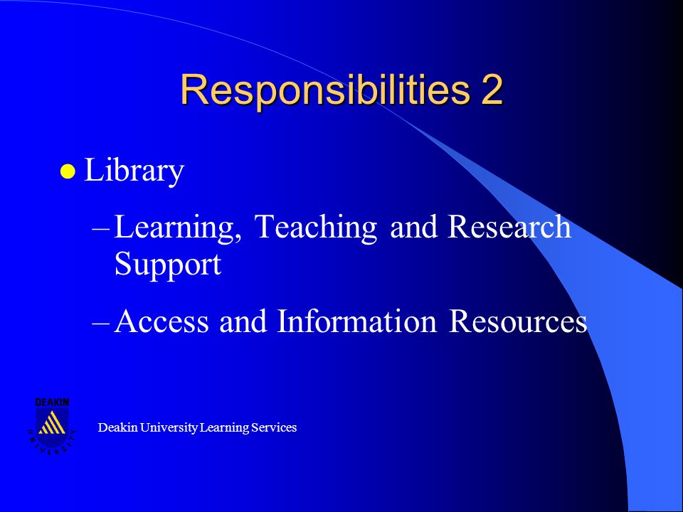 Deakin University Learning Services Responsibilities 2 l Library –Learning, Teaching and Research Support –Access and Information Resources