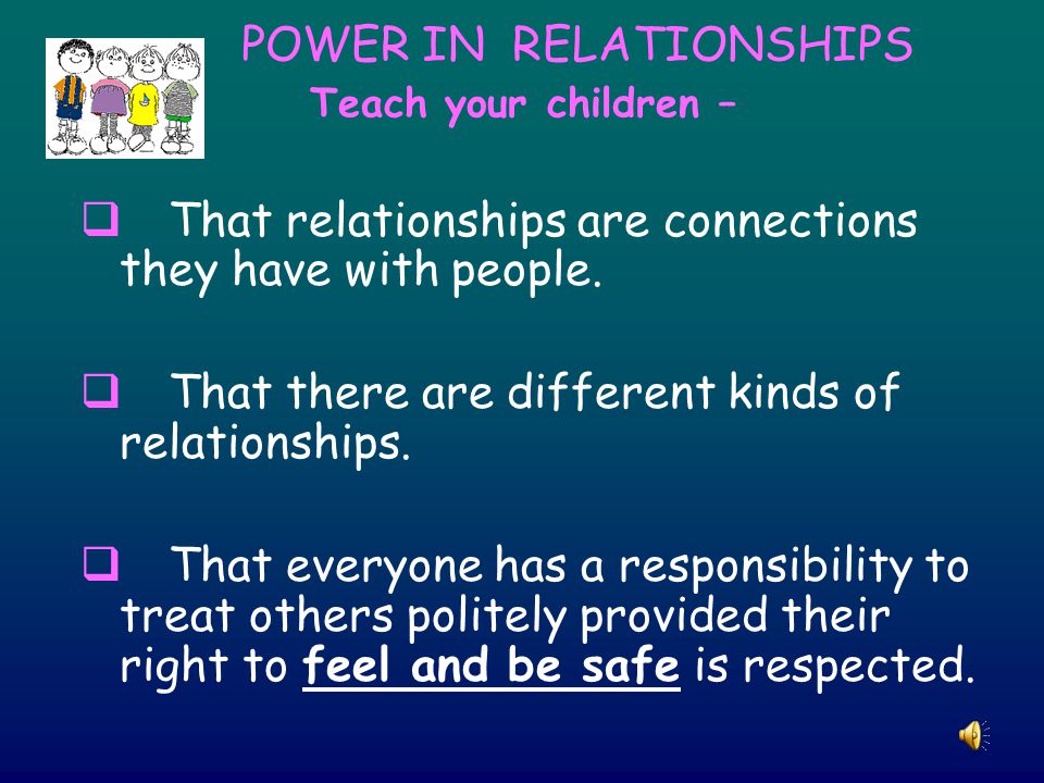 POWER IN RELATIONSHIPS Teach your children –  That relationships are connections they have with people.