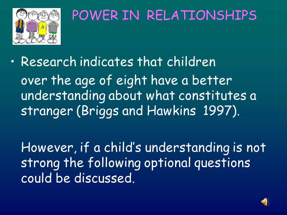 POWER IN RELATIONSHIPS Research indicates that children over the age of eight have a better understanding about what constitutes a stranger (Briggs and Hawkins 1997).
