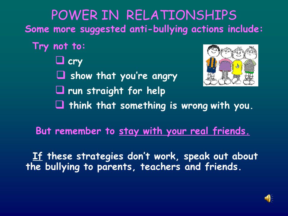POWER IN RELATIONSHIPS Some more suggested anti-bullying actions include: Try not to:  cry  show that you’re angry  run straight for help  think that something is wrong with you.