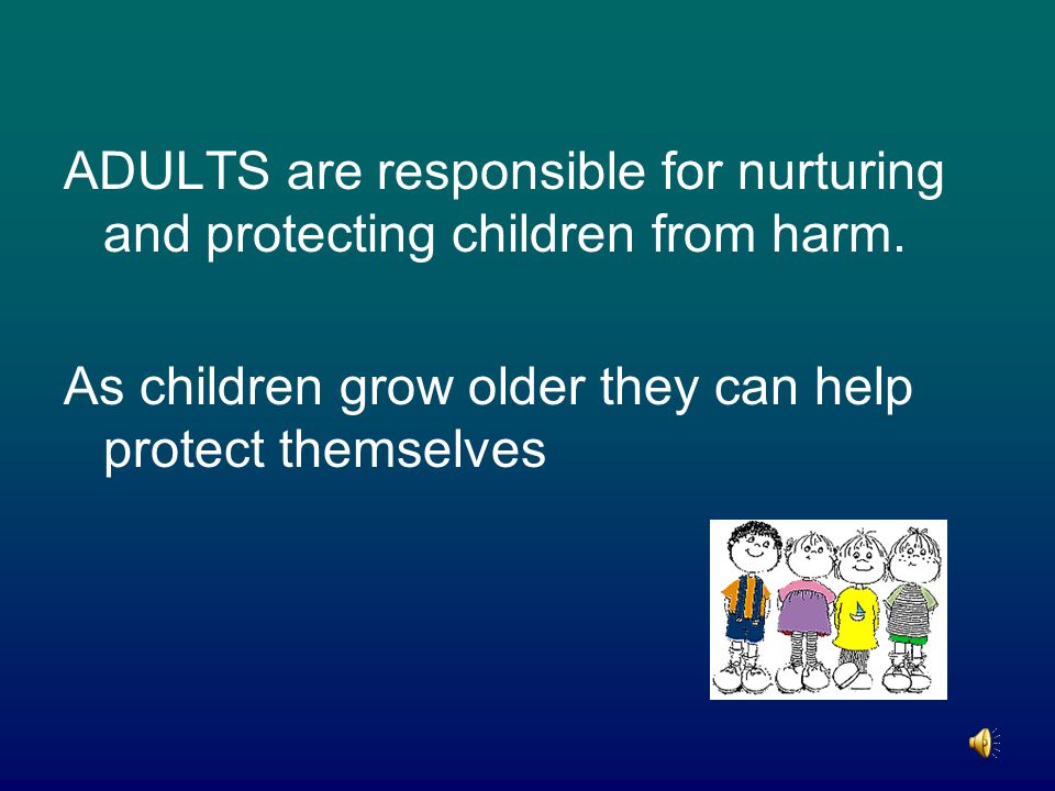 ADULTS are responsible for nurturing and protecting children from harm.