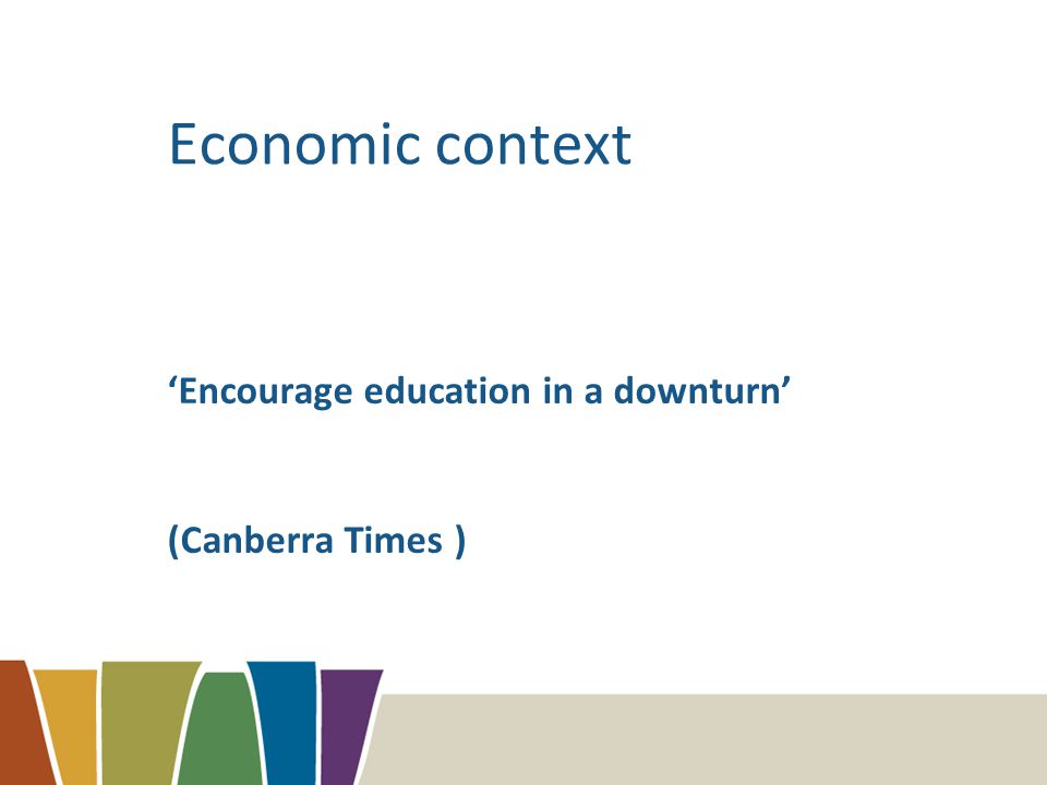 Economic context ‘Encourage education in a downturn’ (Canberra Times )