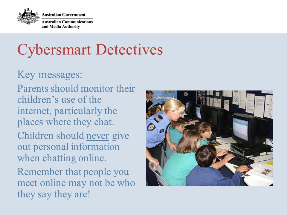 Cybersmart Detectives Key messages: Parents should monitor their children’s use of the internet, particularly the places where they chat.