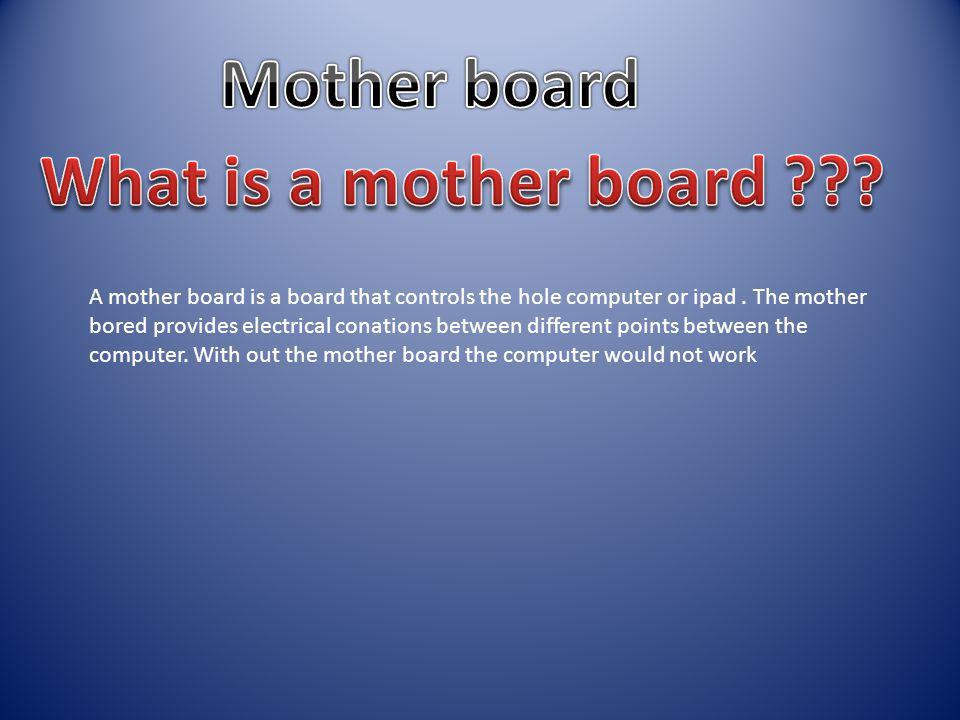 A mother board is a board that controls the hole computer or ipad.