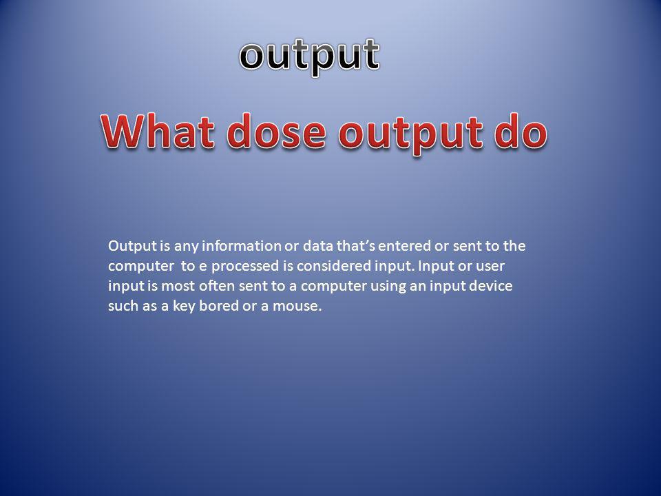 Output is any information or data that’s entered or sent to the computer to e processed is considered input.