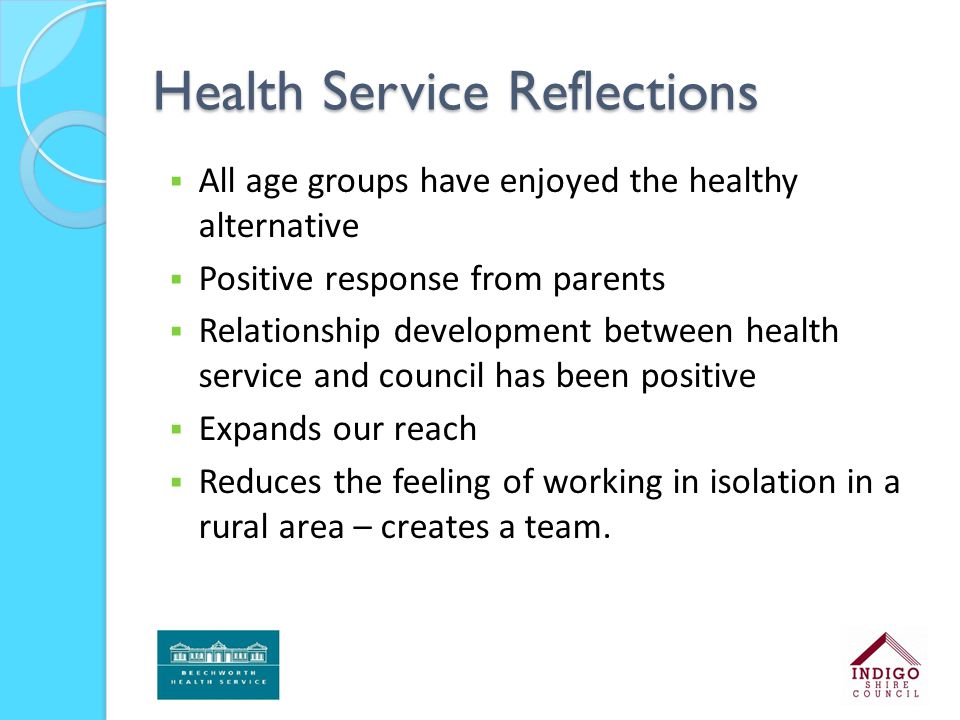 Health Service Reflections  All age groups have enjoyed the healthy alternative  Positive response from parents  Relationship development between health service and council has been positive  Expands our reach  Reduces the feeling of working in isolation in a rural area – creates a team.