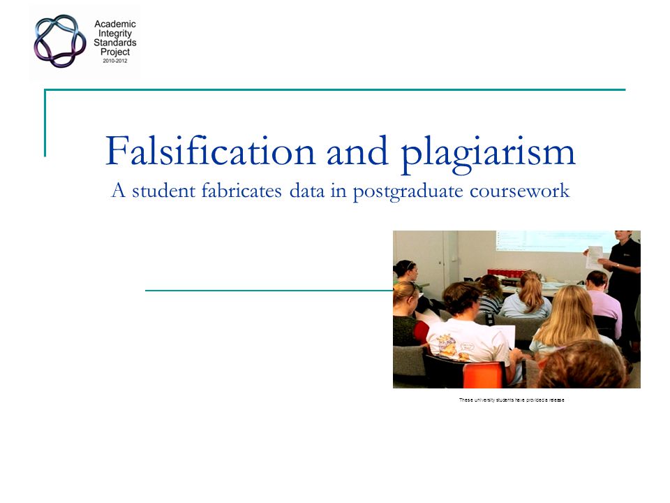 Falsification and plagiarism A student fabricates data in postgraduate coursework These university students have provided a release