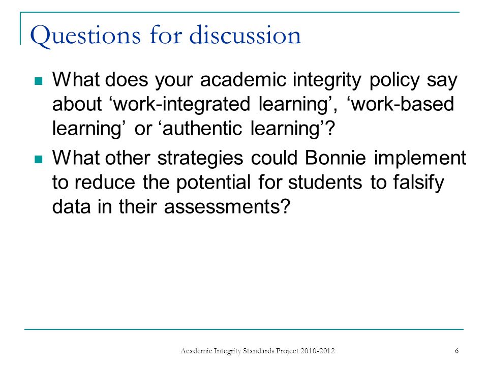 Questions for discussion What does your academic integrity policy say about ‘work-integrated learning’, ‘work-based learning’ or ‘authentic learning’.