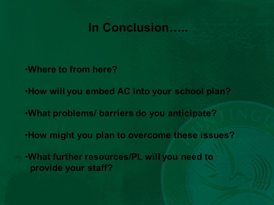 In Conclusion….. Where to from here. How will you embed AC into your school plan.