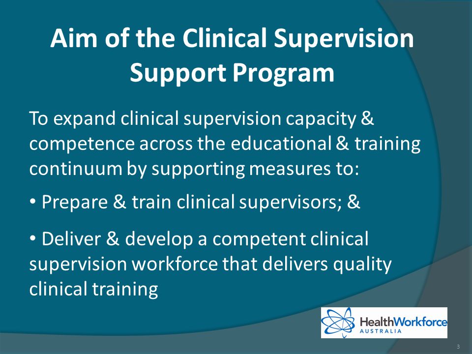 To expand clinical supervision capacity & competence across the educational & training continuum by supporting measures to: Prepare & train clinical supervisors; & Deliver & develop a competent clinical supervision workforce that delivers quality clinical training Aim of the Clinical Supervision Support Program 3