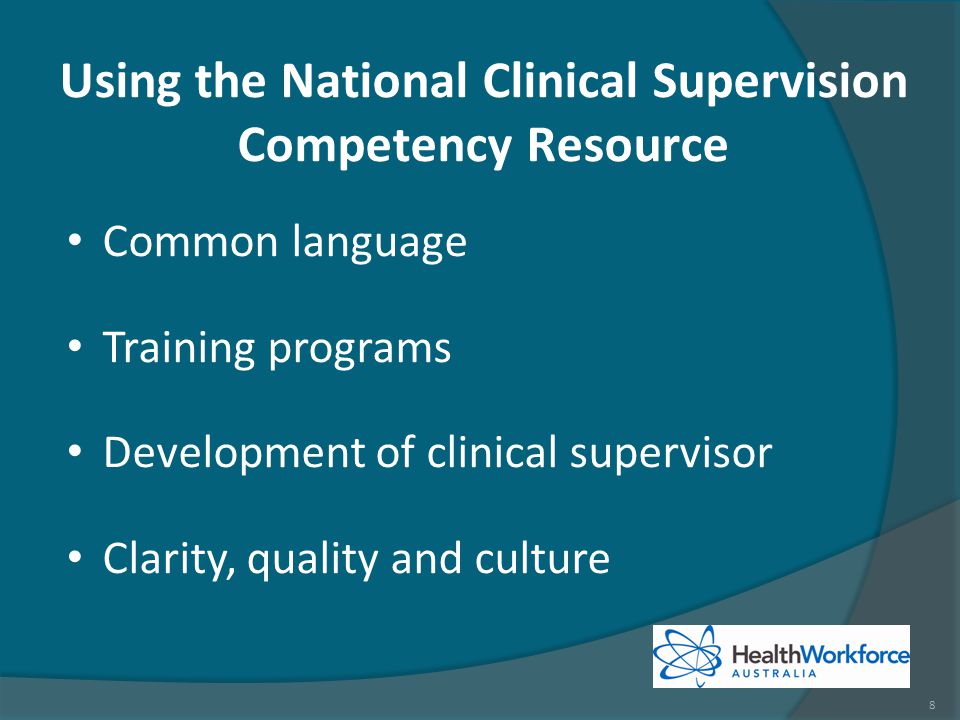 Using the National Clinical Supervision Competency Resource Common language Training programs Development of clinical supervisor Clarity, quality and culture 8