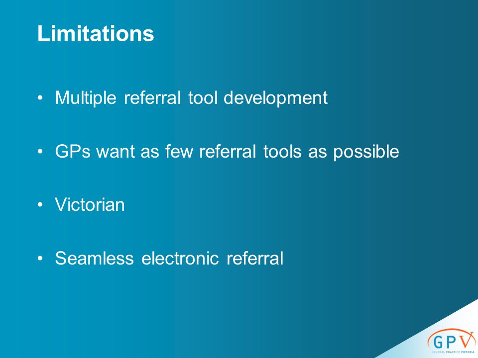 Limitations Multiple referral tool development GPs want as few referral tools as possible Victorian Seamless electronic referral