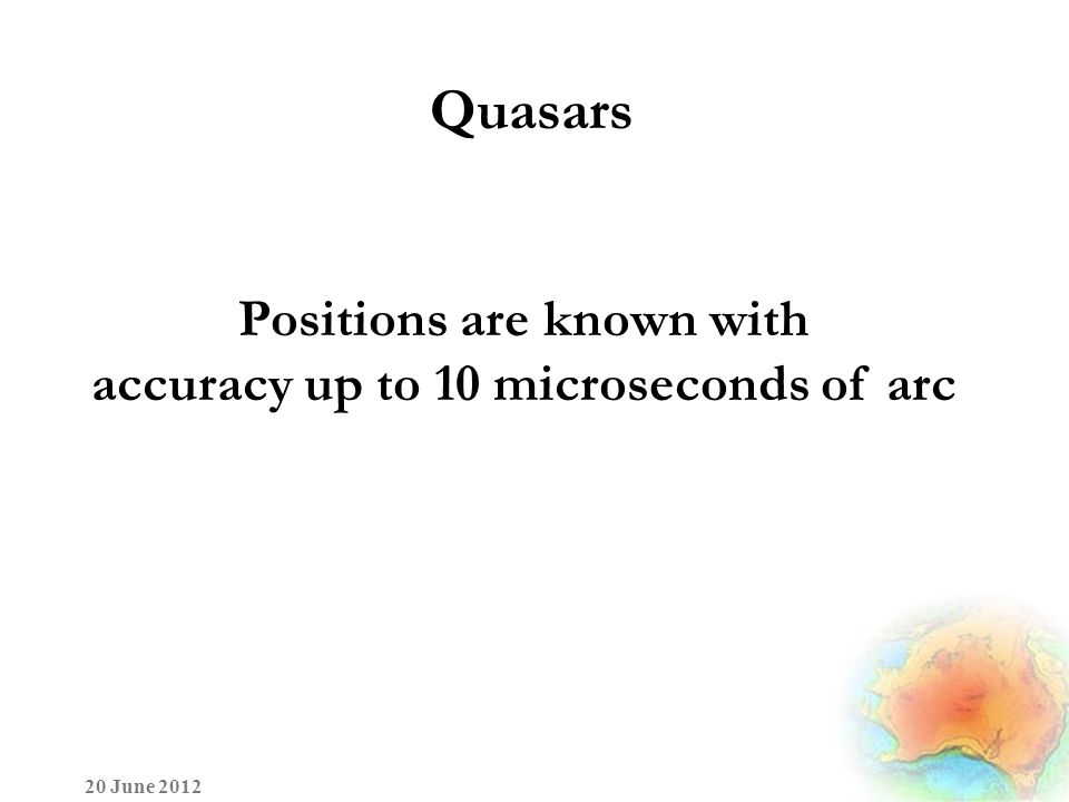 Quasars 20 June 2012 Positions are known with accuracy up to 10 microseconds of arc