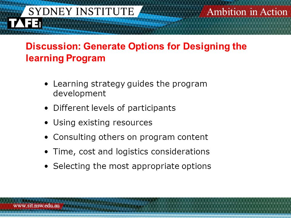 Ambition in Action   Discussion: Generate Options for Designing the learning Program Learning strategy guides the program development Different levels of participants Using existing resources Consulting others on program content Time, cost and logistics considerations Selecting the most appropriate options