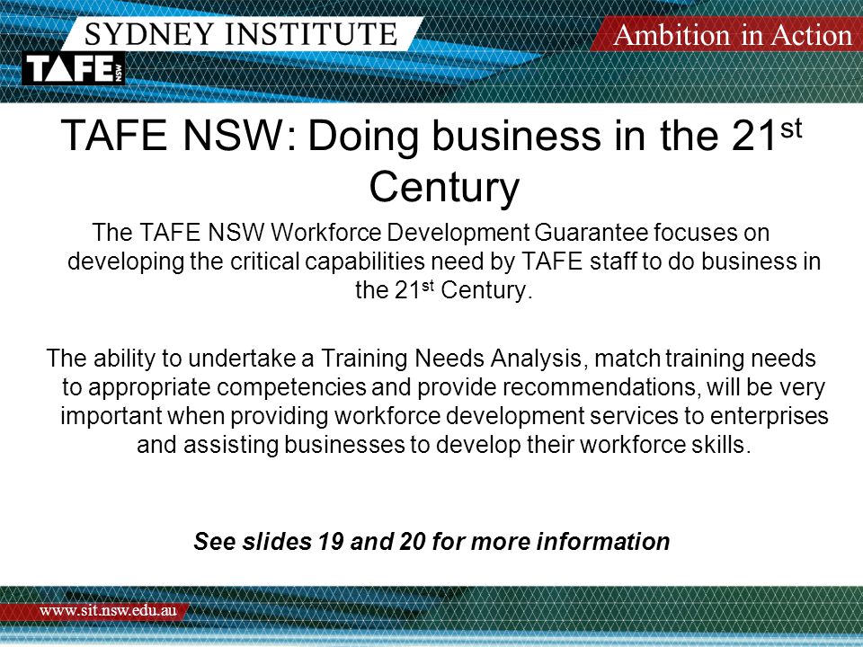 Ambition in Action   TAFE NSW: Doing business in the 21 st Century The TAFE NSW Workforce Development Guarantee focuses on developing the critical capabilities need by TAFE staff to do business in the 21 st Century.