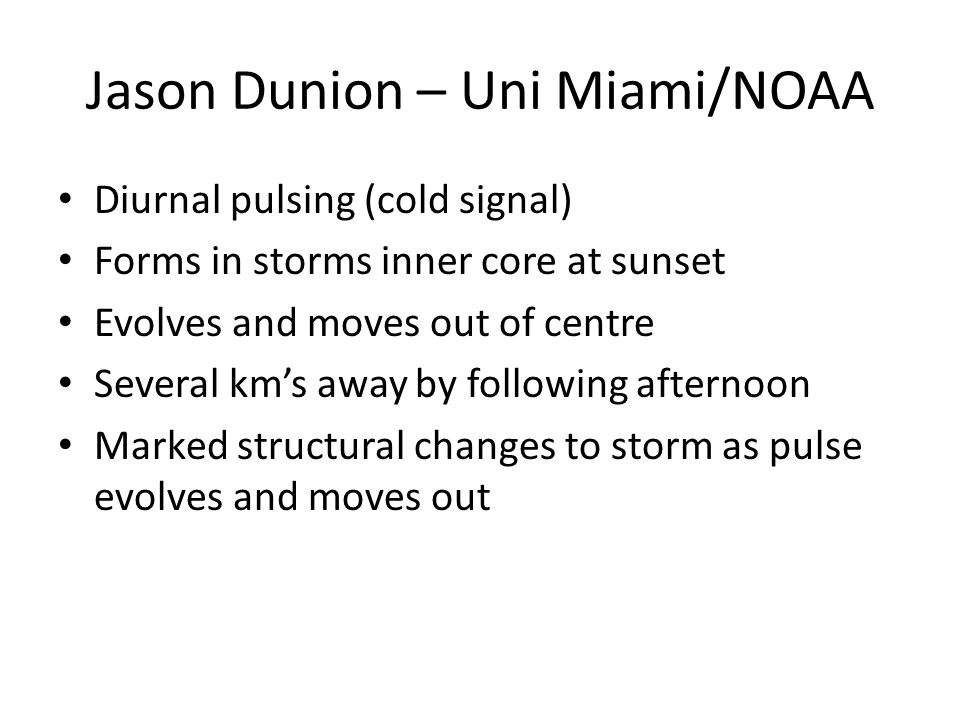 Jason Dunion – Uni Miami/NOAA Diurnal pulsing (cold signal) Forms in storms inner core at sunset Evolves and moves out of centre Several km’s away by following afternoon Marked structural changes to storm as pulse evolves and moves out