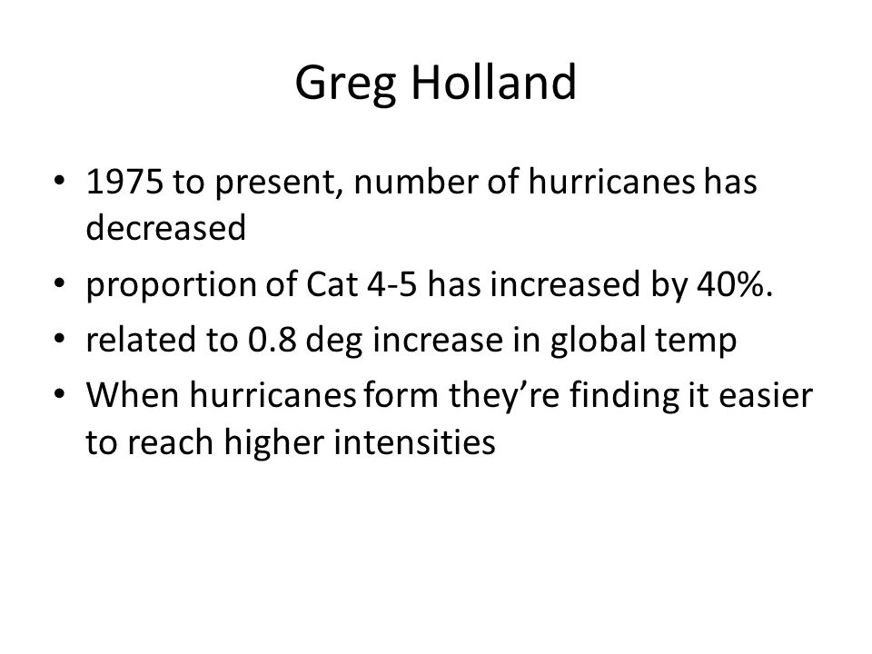 Greg Holland 1975 to present, number of hurricanes has decreased proportion of Cat 4-5 has increased by 40%.
