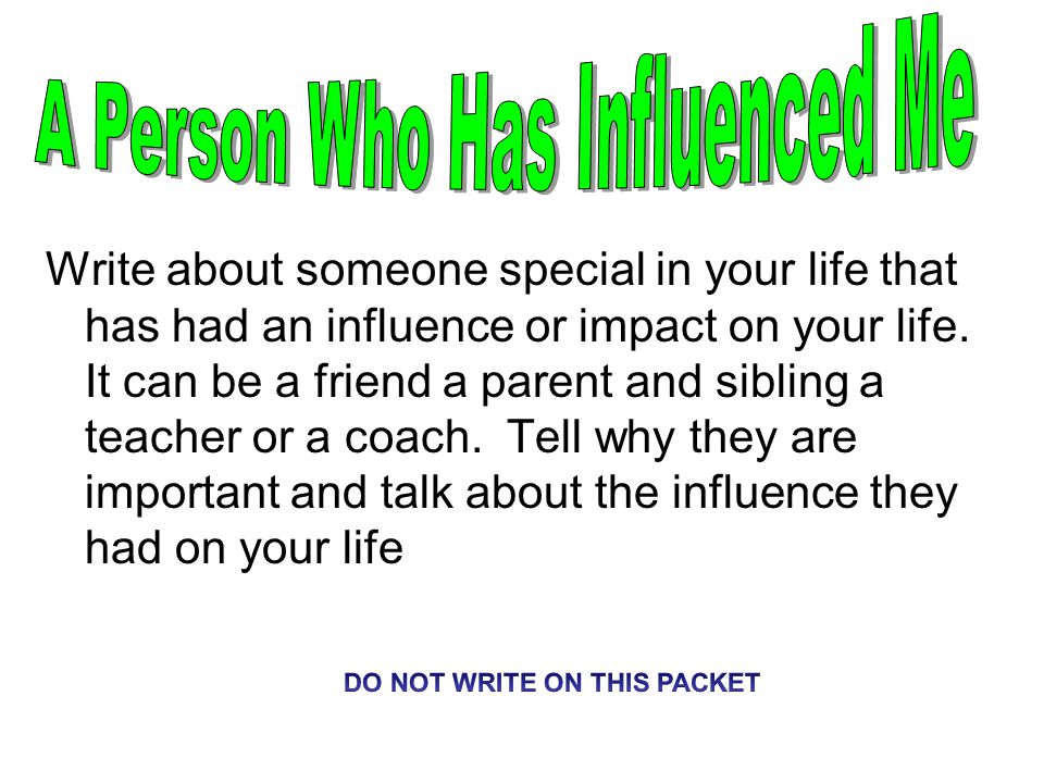 Write about someone special in your life that has had an influence or impact on your life.