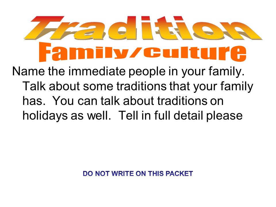 Name the immediate people in your family. Talk about some traditions that your family has.
