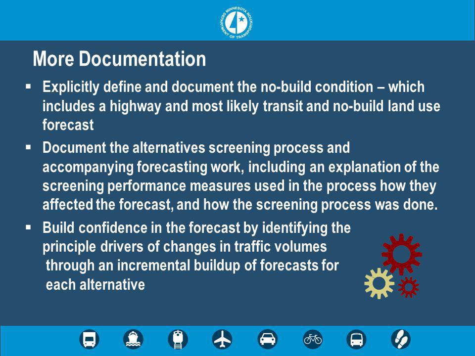  Explicitly define and document the no-build condition – which includes a highway and most likely transit and no-build land use forecast  Document the alternatives screening process and accompanying forecasting work, including an explanation of the screening performance measures used in the process how they affected the forecast, and how the screening process was done.
