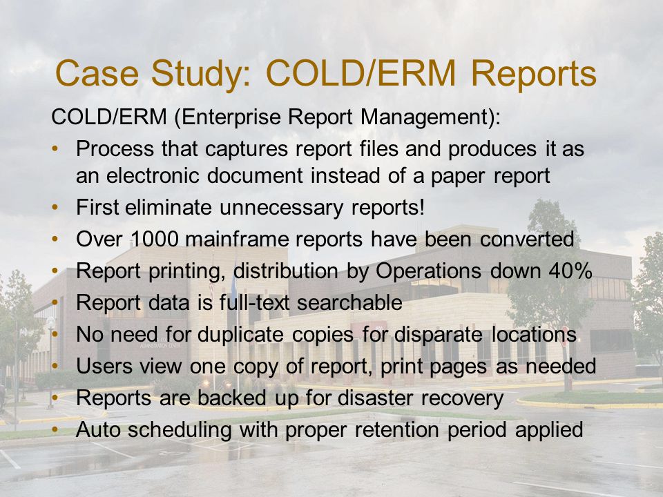 Case Study: COLD/ERM Reports COLD/ERM (Enterprise Report Management): Process that captures report files and produces it as an electronic document instead of a paper report First eliminate unnecessary reports.