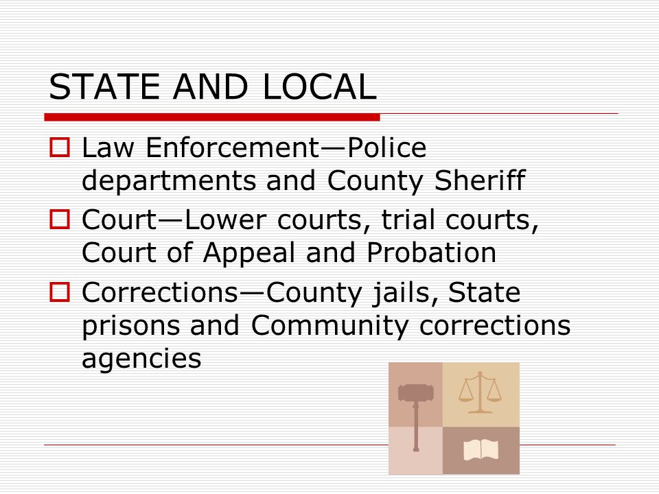 STRUCTURE  Three government agencies and three levels of government Law enforcement Courts Corrections Levels of government  Local  State  Federal