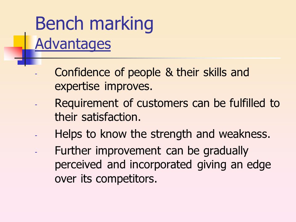 Bench marking Advantages - Confidence of people & their skills and expertise improves.