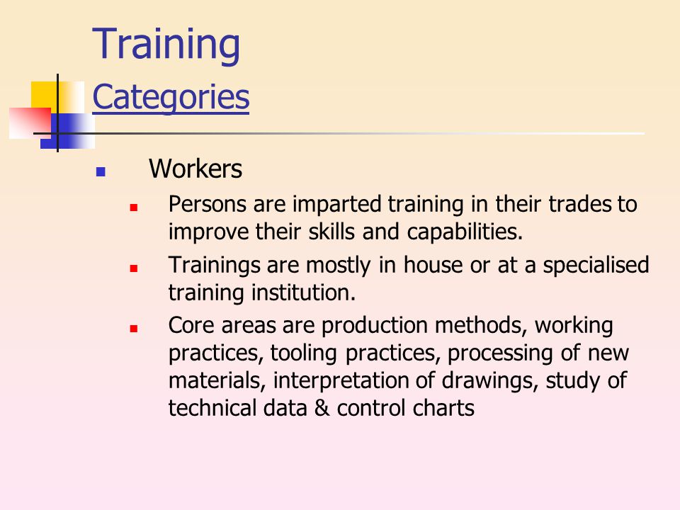 Training Categories Workers Persons are imparted training in their trades to improve their skills and capabilities.