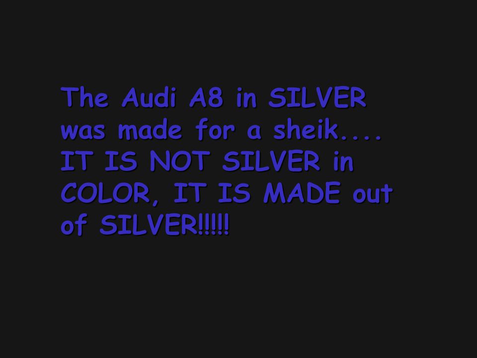 The Audi A8 in SILVER was made for a sheik....