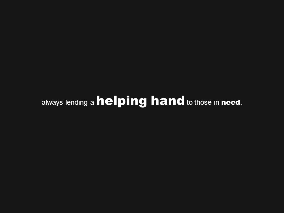 always lending a helping hand to those in need.