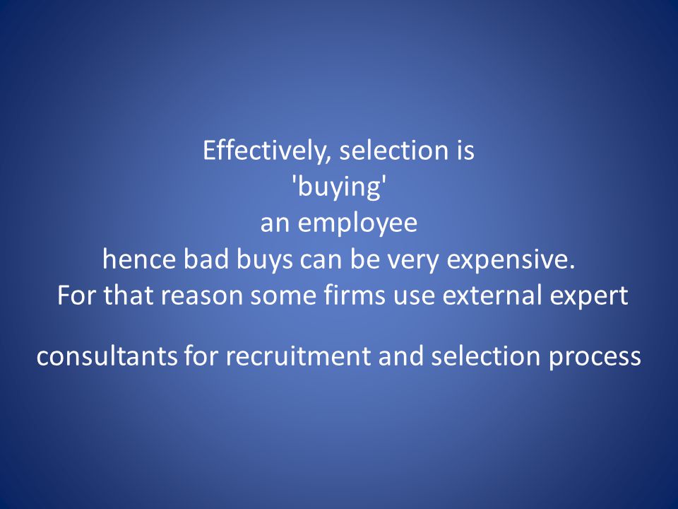 Effectively, selection is buying an employee hence bad buys can be very expensive.