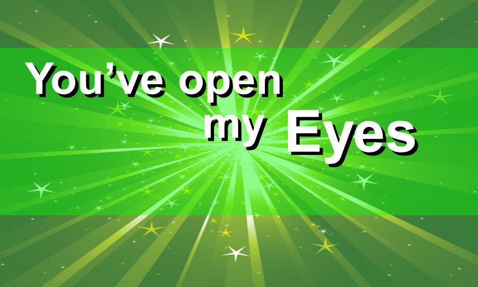 You’ve open my Eyes