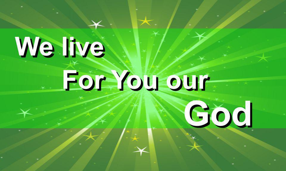 For You our God We live