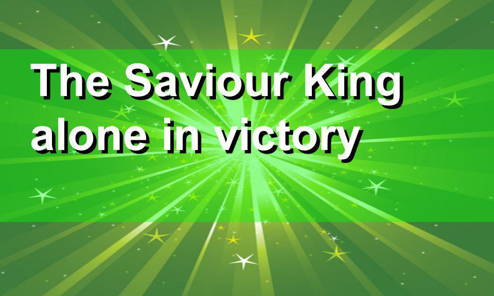 The Saviour King alone in victory