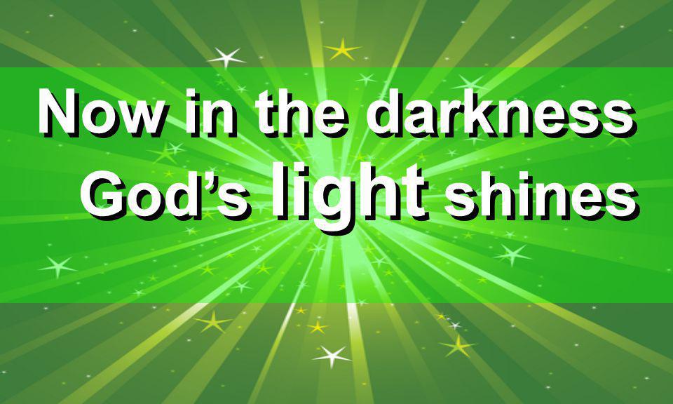 Now in the darkness God’s light shines