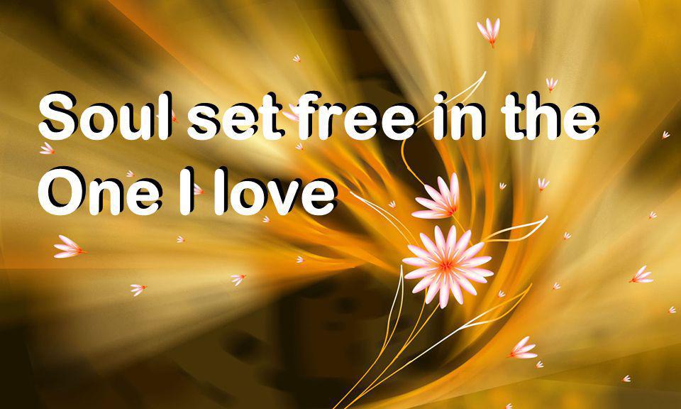Soul set free in the One I love