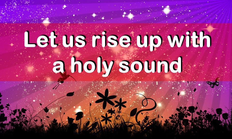 Let us rise up with a holy sound