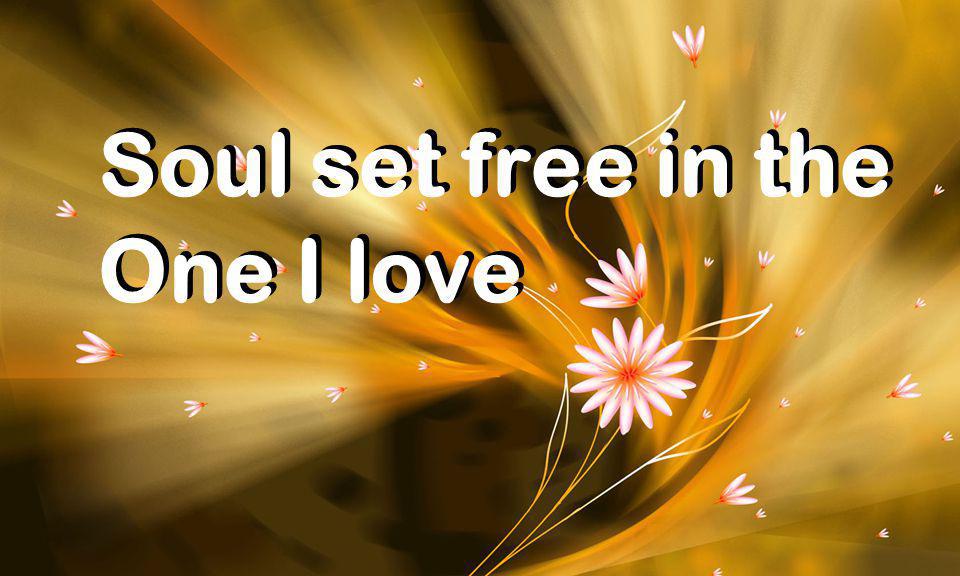 Soul set free in the One I love