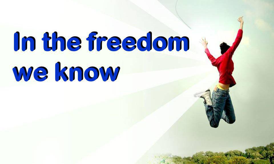 In the freedom we know In the freedom we know