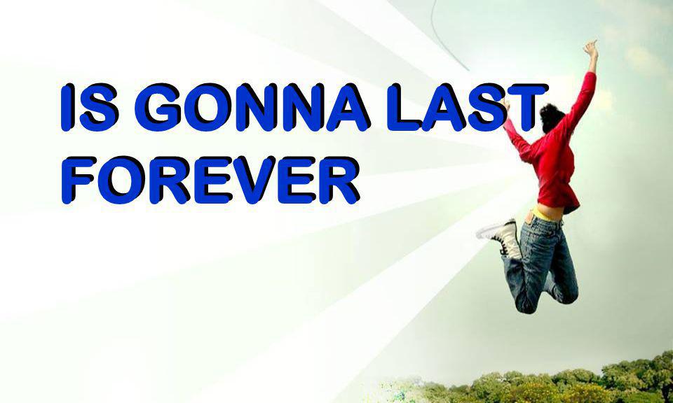 IS GONNA LAST IS GONNA LAST FOREVER FOREVER